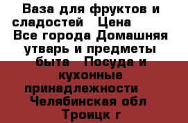 Ваза для фруктов и сладостей › Цена ­ 300 - Все города Домашняя утварь и предметы быта » Посуда и кухонные принадлежности   . Челябинская обл.,Троицк г.